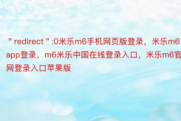 ＂redirect＂:0米乐m6手机网页版登录，米乐m6app登录，m6米乐中国在线登录入口，米乐m6官网登录入口苹果版