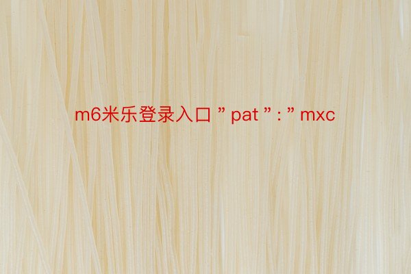m6米乐登录入口＂pat＂:＂mxc