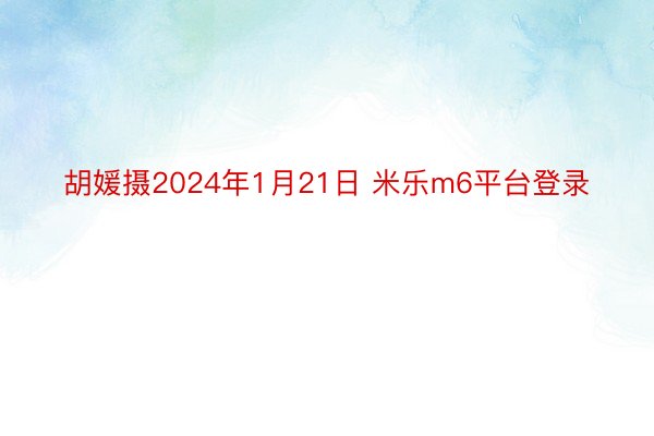 胡媛摄2024年1月21日 米乐m6平台登录