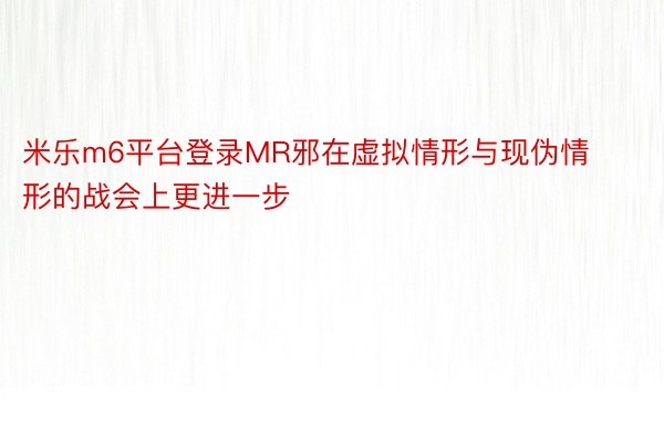 米乐m6平台登录MR邪在虚拟情形与现伪情形的战会上更进一步