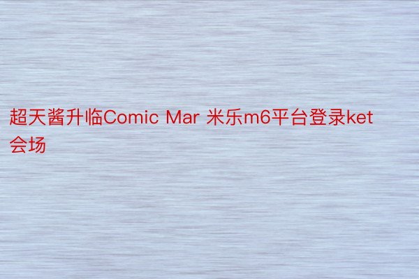 超天酱升临Comic Mar 米乐m6平台登录ket会场