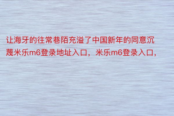 让海牙的往常巷陌充溢了中国新年的同意沉蔑米乐m6登录地址入口，米乐m6登录入口，