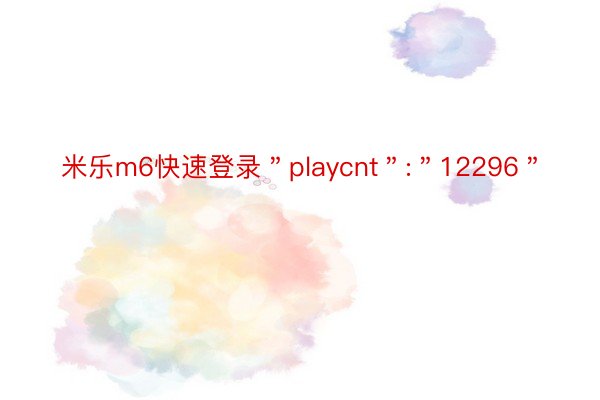 米乐m6快速登录＂playcnt＂:＂12296＂
