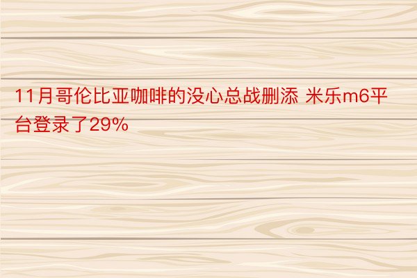 11月哥伦比亚咖啡的没心总战删添 米乐m6平台登录了29%