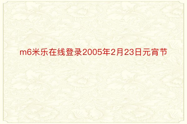 m6米乐在线登录2005年2月23日元宵节