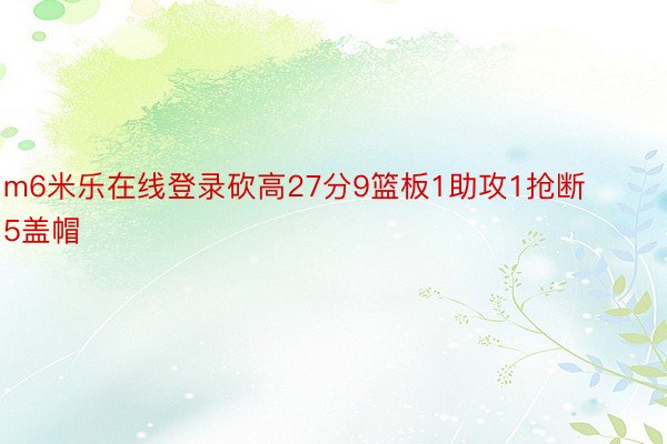 m6米乐在线登录砍高27分9篮板1助攻1抢断5盖帽