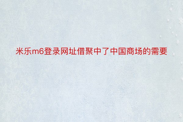 米乐m6登录网址借聚中了中国商场的需要