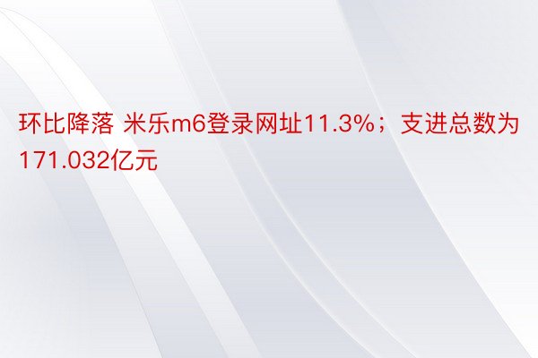 环比降落 米乐m6登录网址11.3%；支进总数为171.032亿元