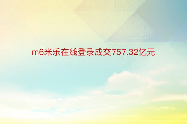 m6米乐在线登录成交757.32亿元