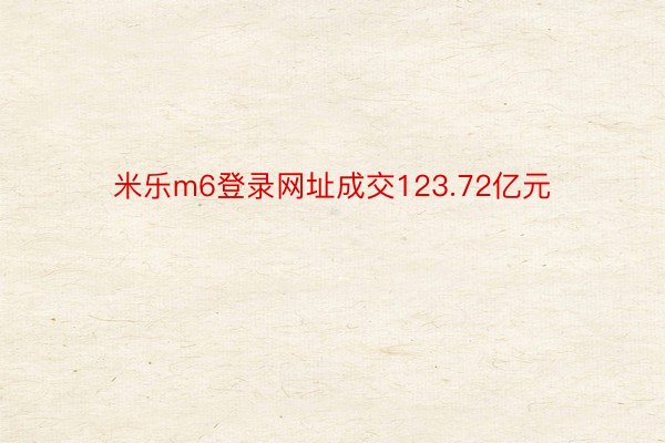 米乐m6登录网址成交123.72亿元