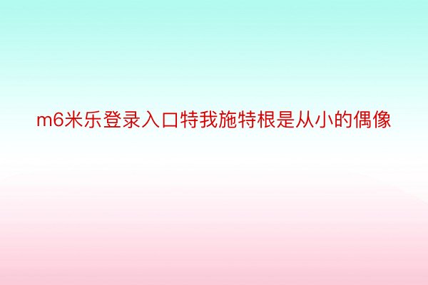 m6米乐登录入口特我施特根是从小的偶像