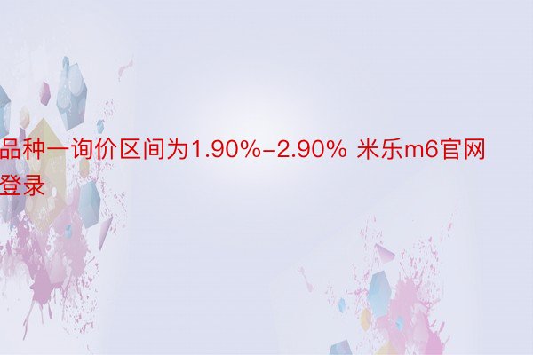 品种一询价区间为1.90%-2.90% 米乐m6官网登录