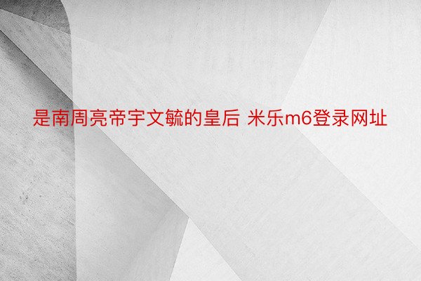 是南周亮帝宇文毓的皇后 米乐m6登录网址