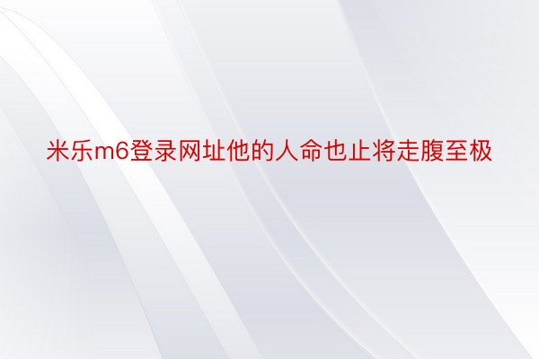 米乐m6登录网址他的人命也止将走腹至极