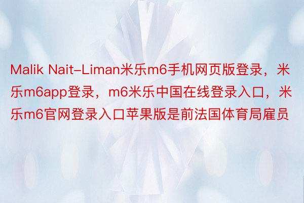 Malik Nait-Liman米乐m6手机网页版登录，米乐m6app登录，m6米乐中国在线登录入口，米乐m6官网登录入口苹果版是前法国体育局雇员