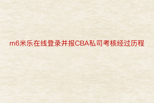 m6米乐在线登录并报CBA私司考核经过历程