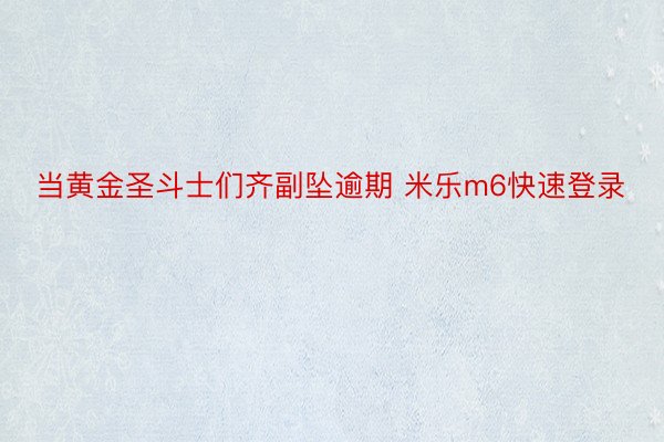 当黄金圣斗士们齐副坠逾期 米乐m6快速登录