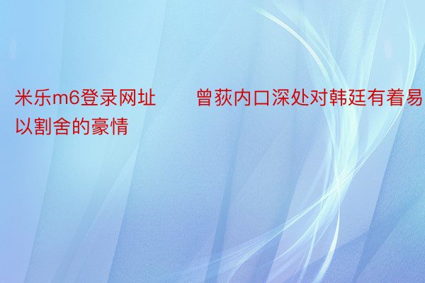 米乐m6登录网址      曾荻内口深处对韩廷有着易以割舍的豪情