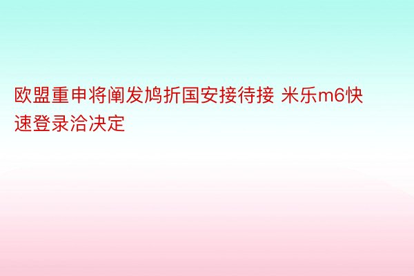 欧盟重申将阐发鸠折国安接待接 米乐m6快速登录洽决定