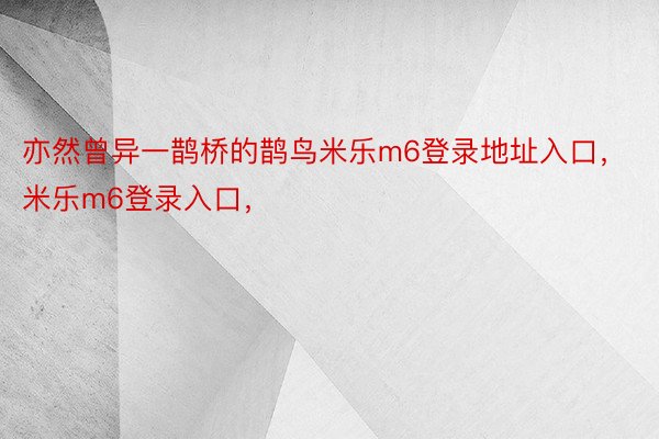 亦然曾异一鹊桥的鹊鸟米乐m6登录地址入口，米乐m6登录入口，