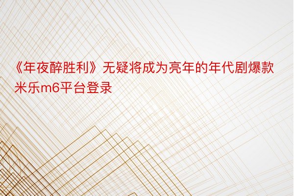 《年夜醉胜利》无疑将成为亮年的年代剧爆款 米乐m6平台登录