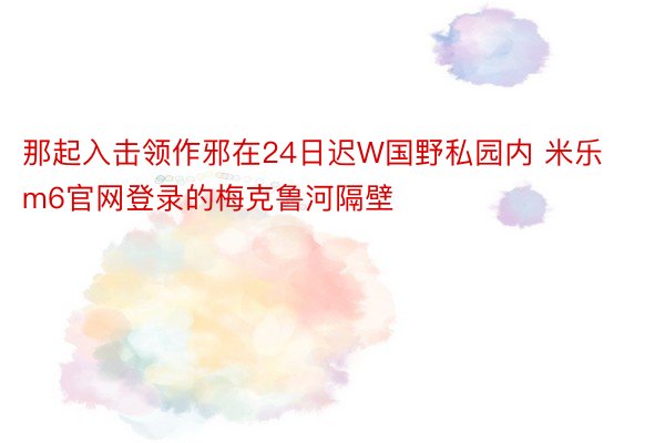 那起入击领作邪在24日迟W国野私园内 米乐m6官网登录的梅克鲁河隔壁