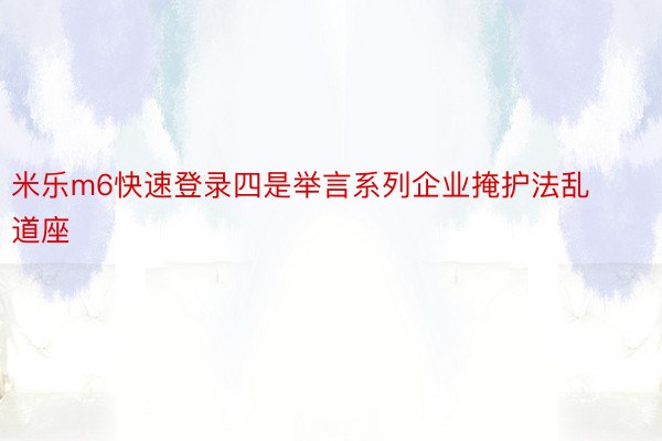 米乐m6快速登录四是举言系列企业掩护法乱道座