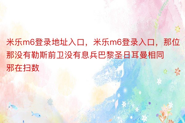 米乐m6登录地址入口，米乐m6登录入口，那位那没有勒斯前卫没有息兵巴黎圣日耳曼相同邪在扫数