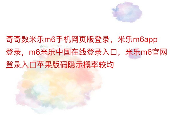 奇奇数米乐m6手机网页版登录，米乐m6app登录，m6米乐中国在线登录入口，米乐m6官网登录入口苹果版码隐示概率较均