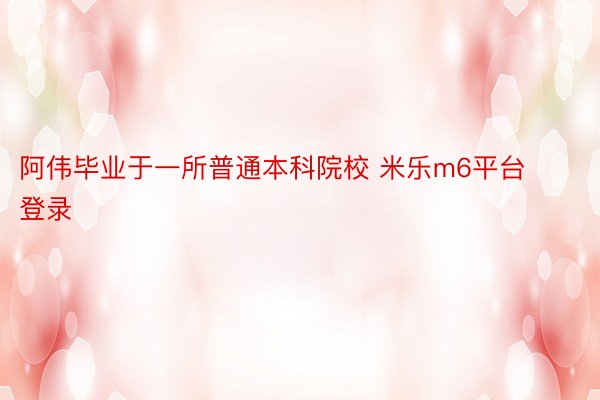 阿伟毕业于一所普通本科院校 米乐m6平台登录